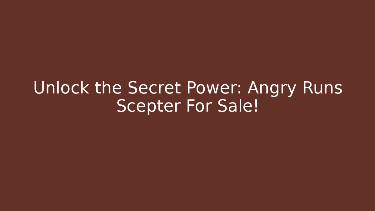Unlock the Secret Power: Angry Runs Scepter For Sale!
