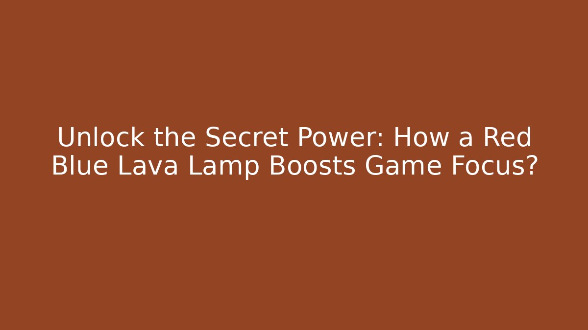Unlock the Secret Power: How a Red Blue Lava Lamp Boosts Game Focus?