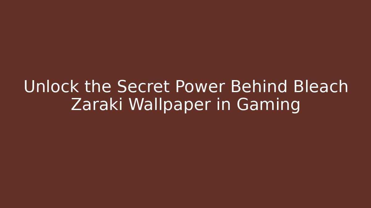 Unlock the Secret Power Behind Bleach Zaraki Wallpaper in Gaming