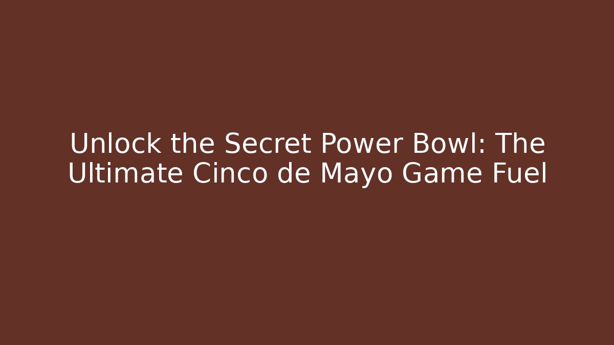 Unlock the Secret Power Bowl: The Ultimate Cinco de Mayo Game Fuel