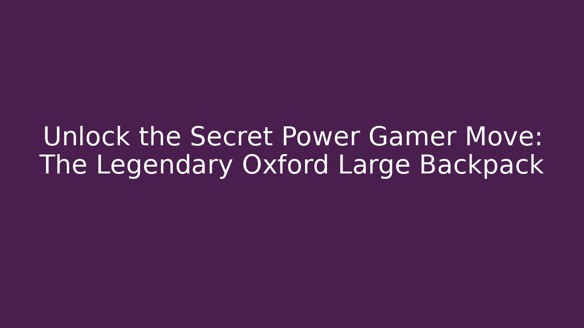 Unlock the Secret Power Gamer Move: The Legendary Oxford Large Backpack