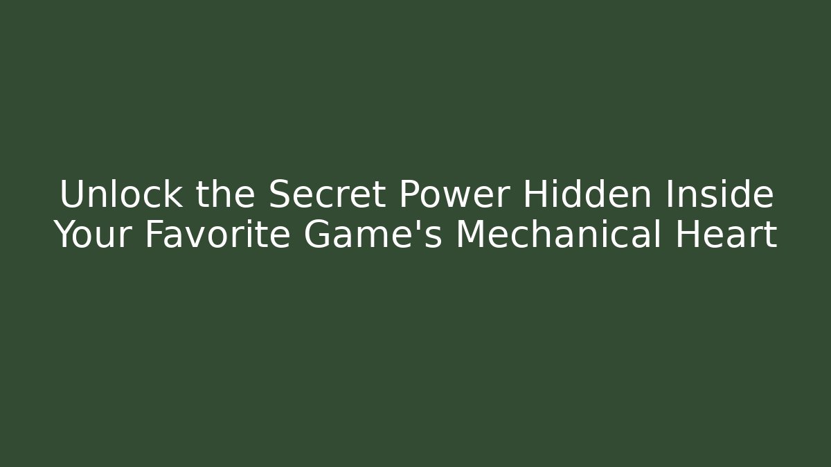 Unlock the Secret Power Hidden Inside Your Favorite Game’s Mechanical Heart