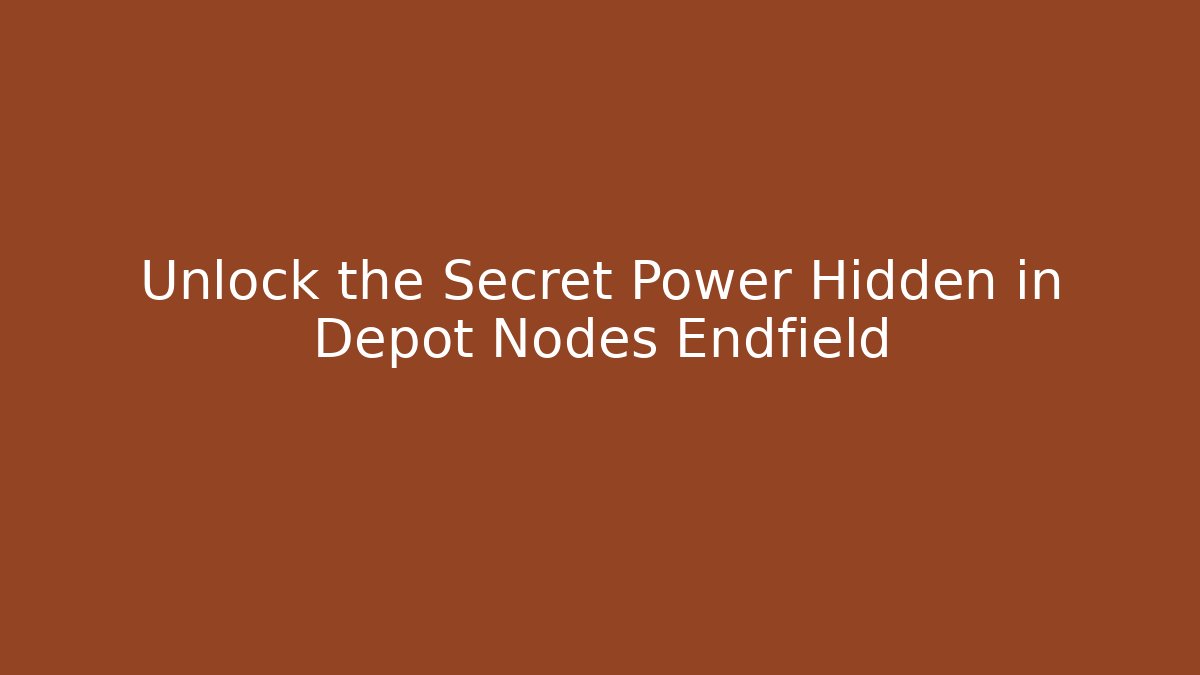 Unlock the Secret Power Hidden in Depot Nodes Endfield