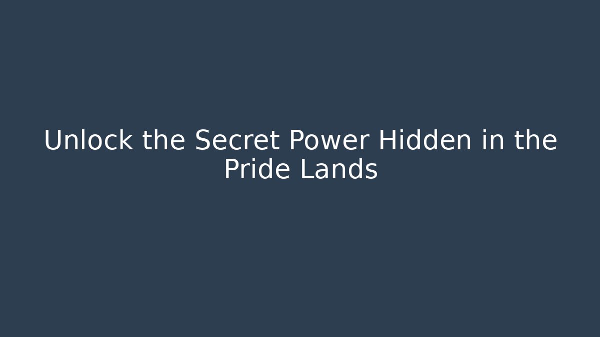 Unlock the Secret Power Hidden in the Pride Lands