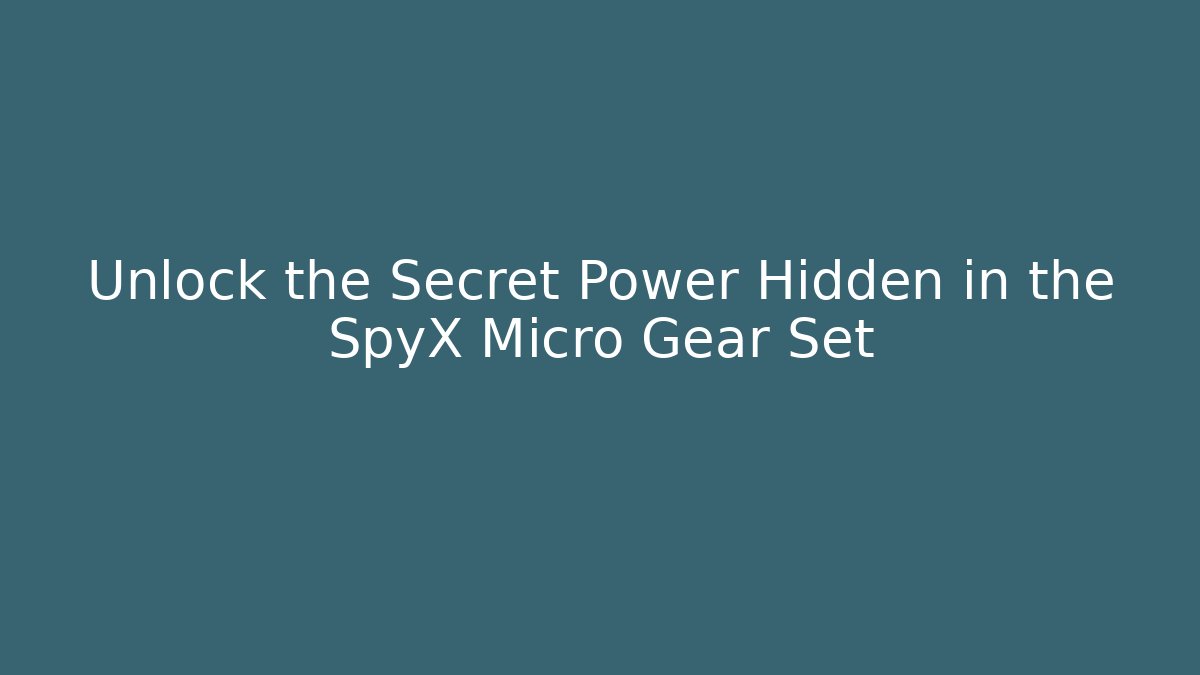 Unlock the Secret Power Hidden in the SpyX Micro Gear Set - Critter Realm