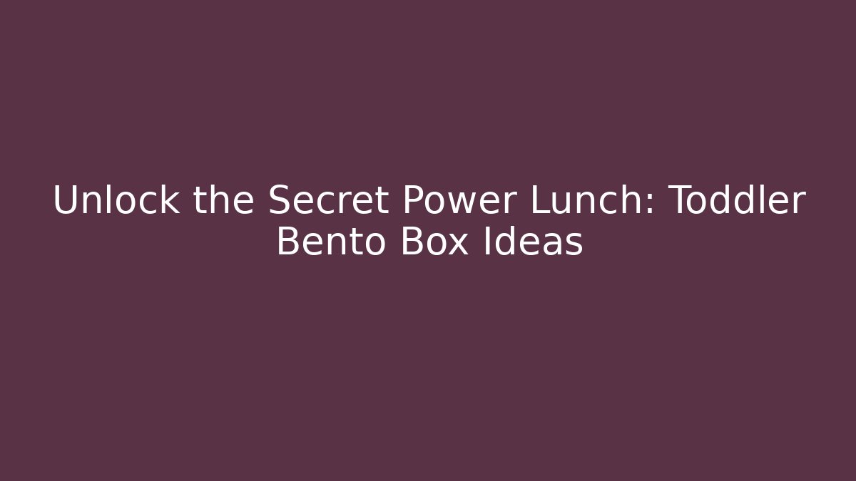 Unlock the Secret Power Lunch: Toddler Bento Box Ideas