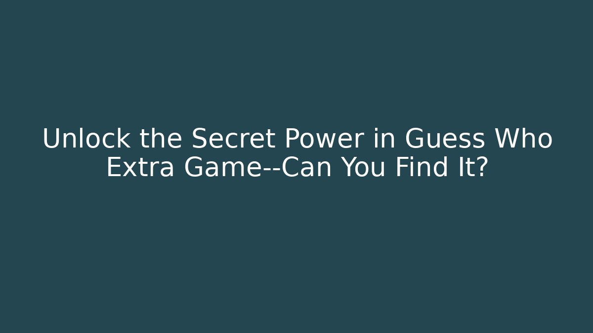Unlock the Secret Power in Guess Who Extra Game—Can You Find It?