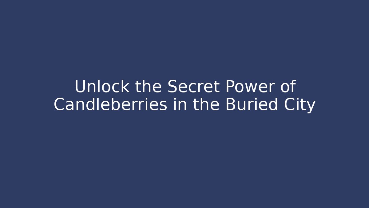 Unlock the Secret Power of Candleberries in the Buried City