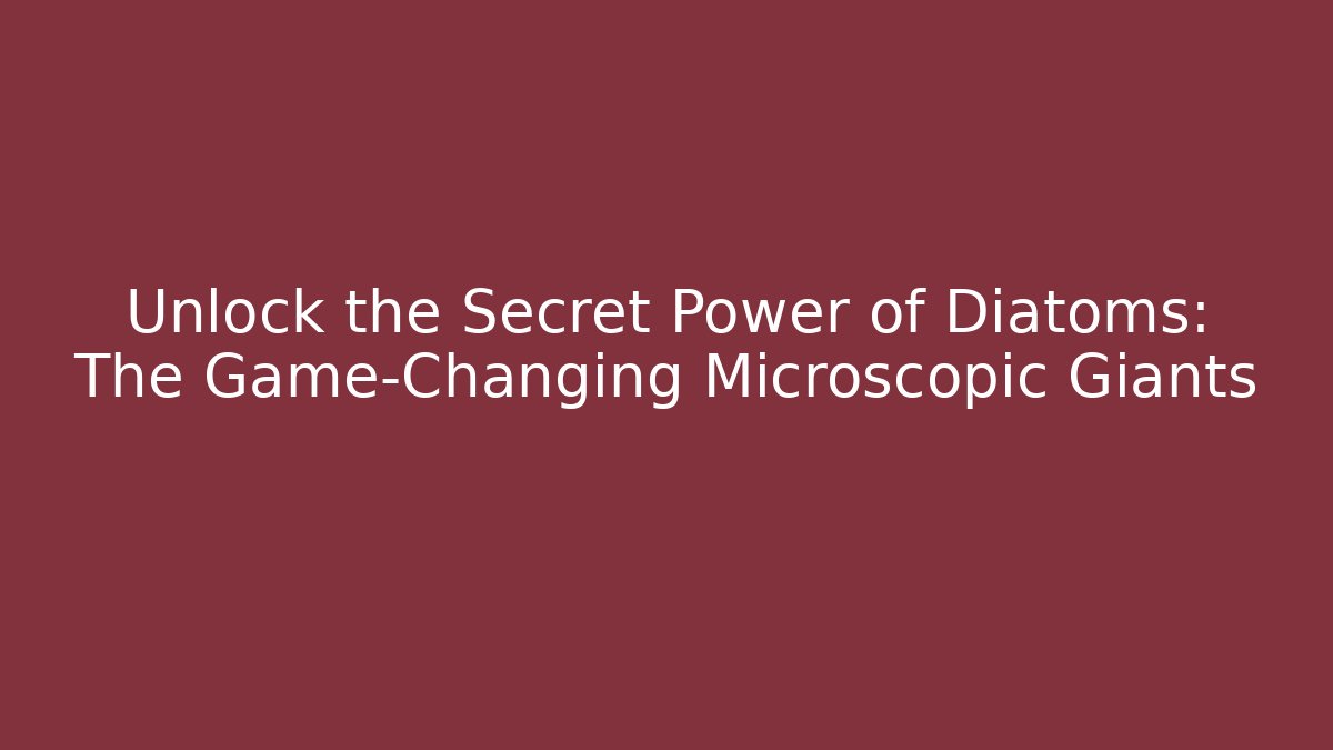 Unlock the Secret Power of Diatoms: The Game-Changing Microscopic Giants