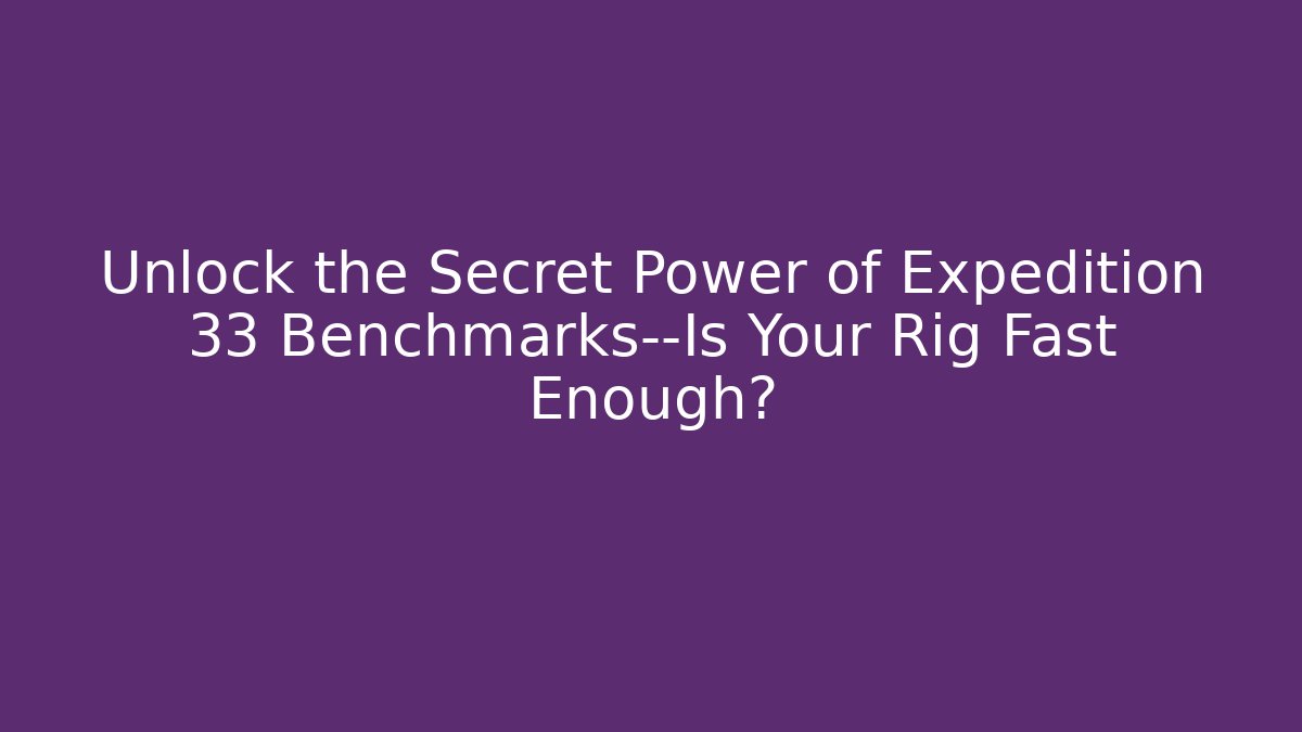 Unlock the Secret Power of Expedition 33 Benchmarks—Is Your Rig Fast Enough?