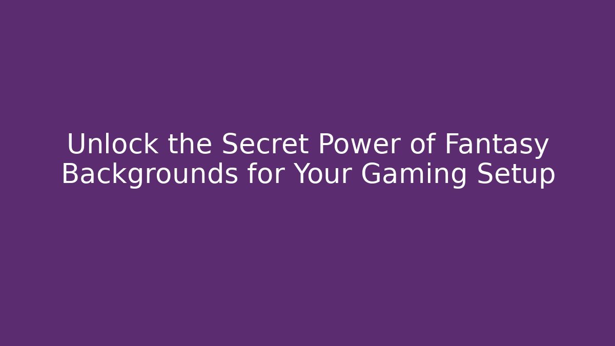 Unlock the Secret Power of Fantasy Backgrounds for Your Gaming Setup