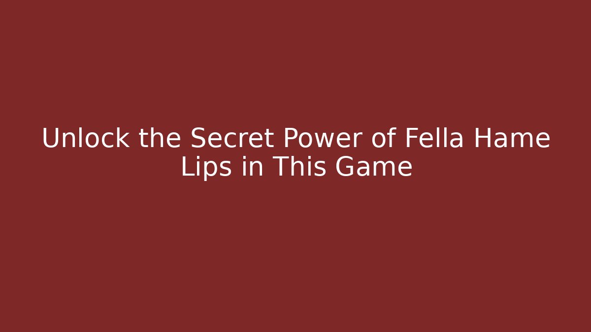 Unlock the Secret Power of Fella Hame Lips in This Game