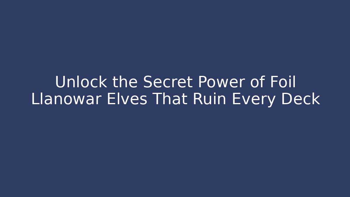 Unlock the Secret Power of Foil Llanowar Elves That Ruin Every Deck