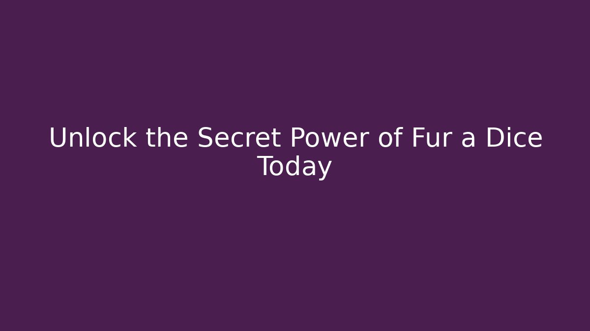 Unlock the Secret Power of Fur a Dice Today