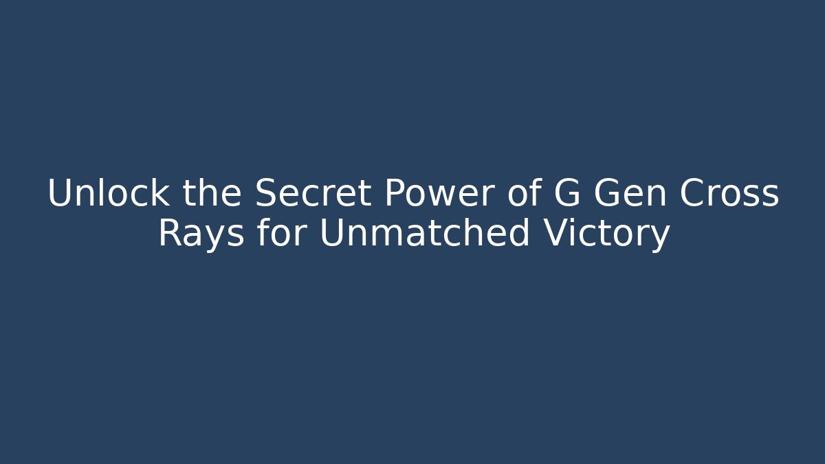 Unlock the Secret Power of G Gen Cross Rays for Unmatched Victory