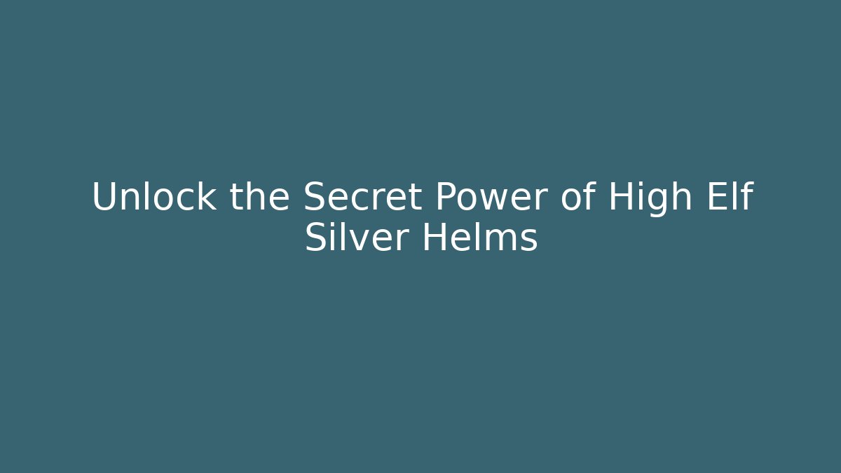 Unlock the Secret Power of High Elf Silver Helms - Critter Realm