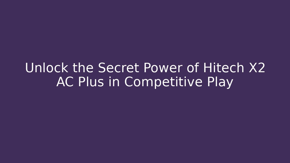 Unlock the Secret Power of Hitech X2 AC Plus in Competitive Play