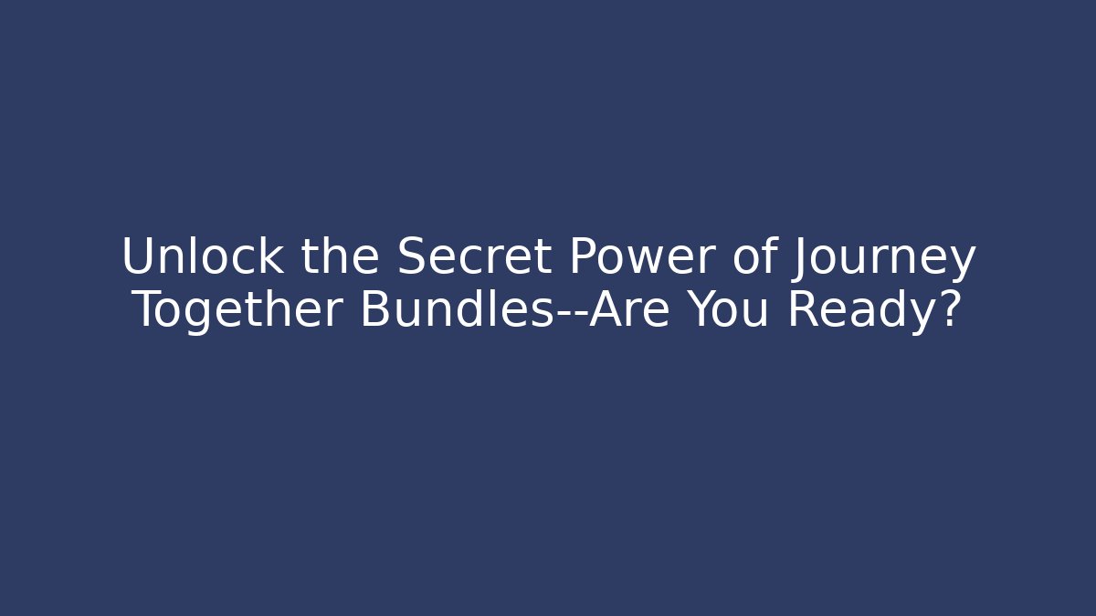 Unlock the Secret Power of Journey Together Bundles—Are You Ready?