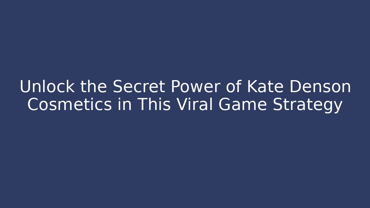 Unlock the Secret Power of Kate Denson Cosmetics in This Viral Game Strategy