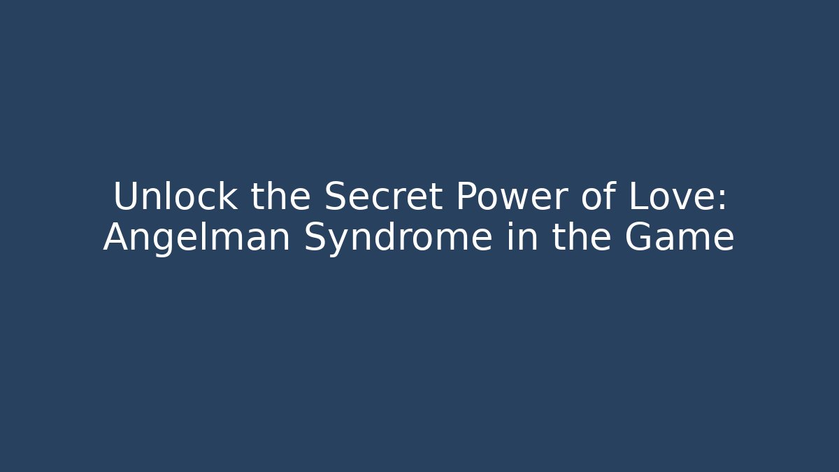 Unlock the Secret Power of Love: Angelman Syndrome in the Game