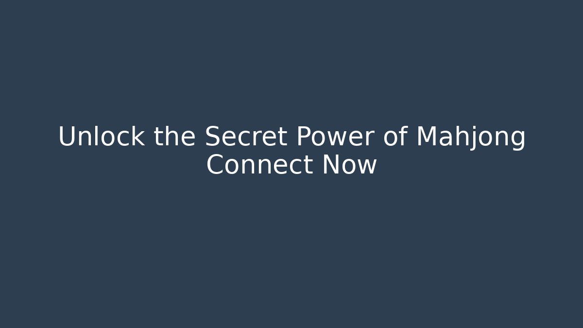 Unlock the Secret Power of Mahjong Connect Now