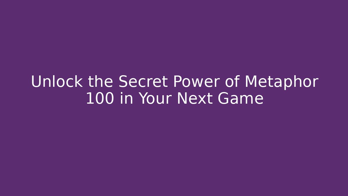 Unlock the Secret Power of Metaphor 100 in Your Next Game