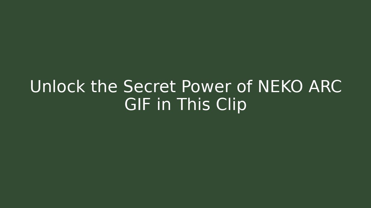 Unlock the Secret Power of NEKO ARC GIF in This Clip