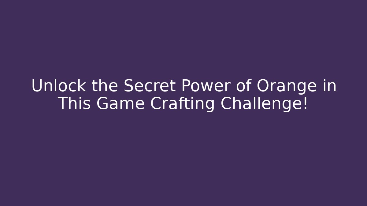 Unlock the Secret Power of Orange in This Game Crafting Challenge!