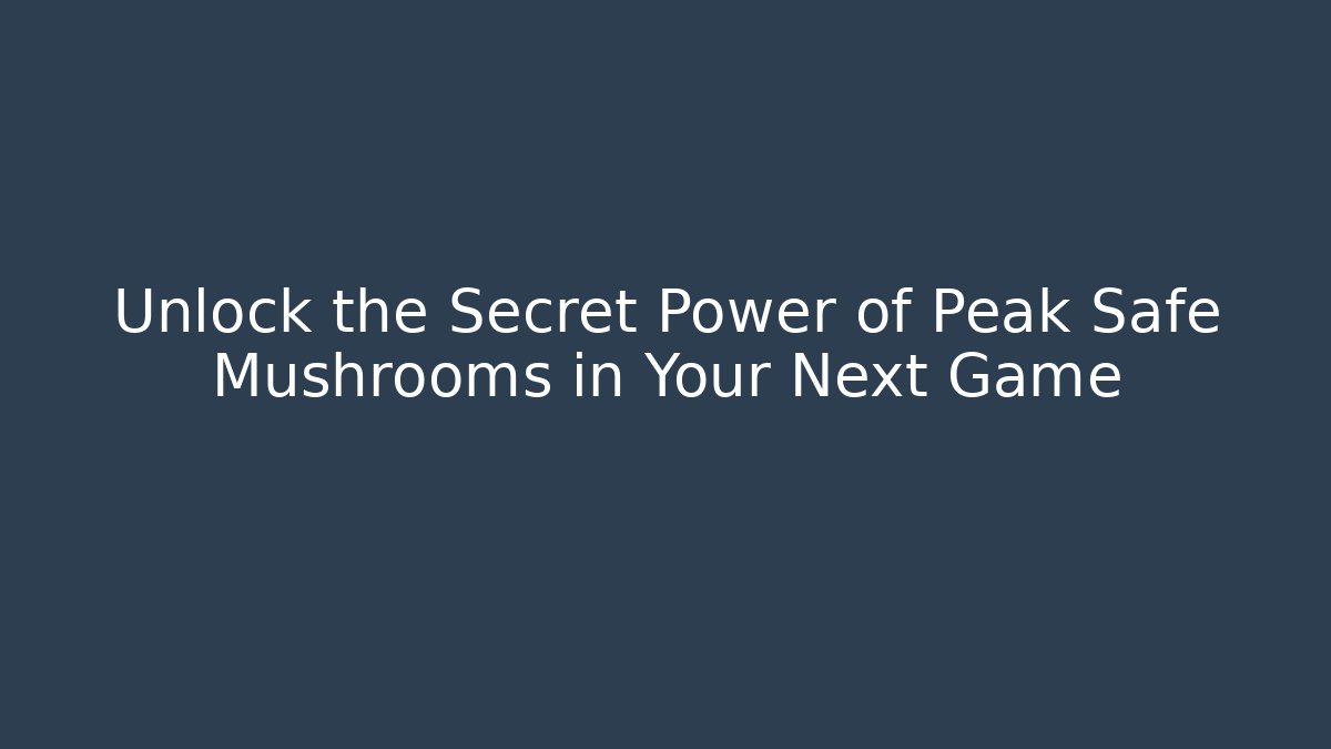 Unlock the Secret Power of Peak Safe Mushrooms in Your Next Game