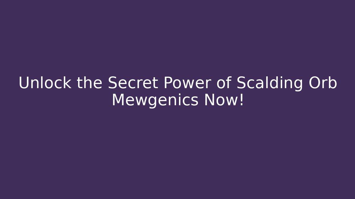 Unlock the Secret Power of Scalding Orb Mewgenics Now!