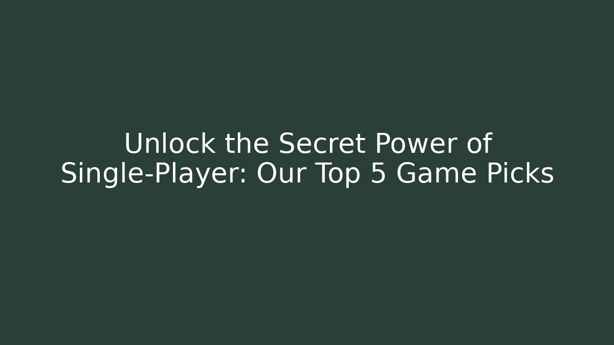Unlock the Secret Power of Single-Player: Our Top 5 Game Picks