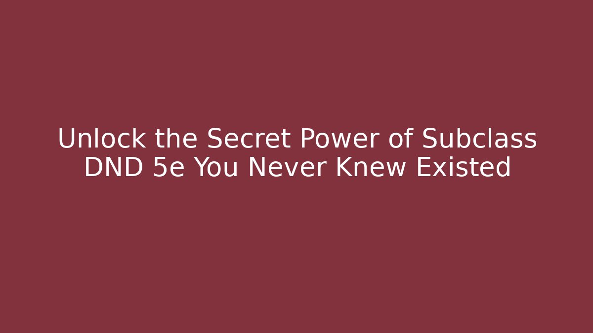 Unlock the Secret Power of Subclass DND 5e You Never Knew Existed