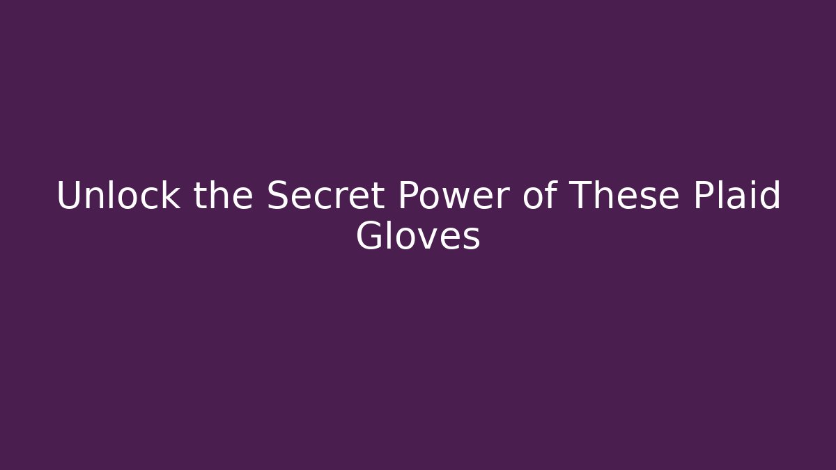 Unlock the Secret Power of These Plaid Gloves