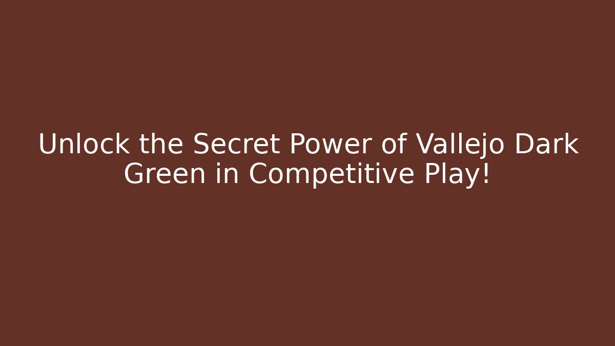 Unlock the Secret Power of Vallejo Dark Green in Competitive Play!