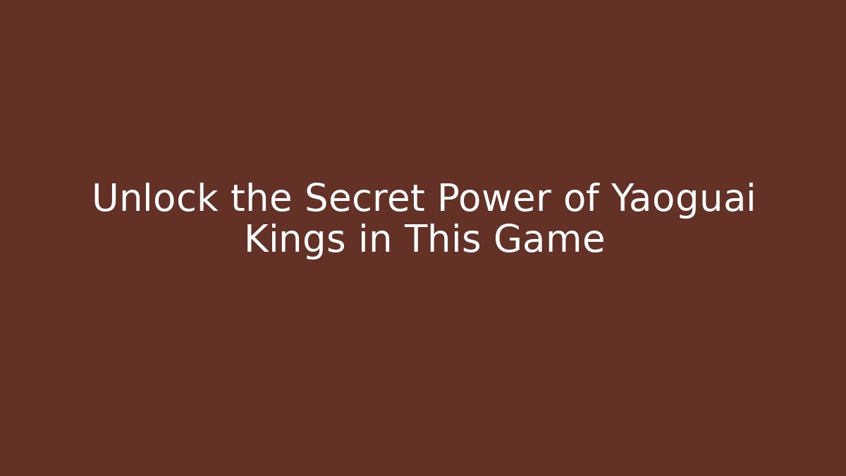 Unlock the Secret Power of Yaoguai Kings in This Game