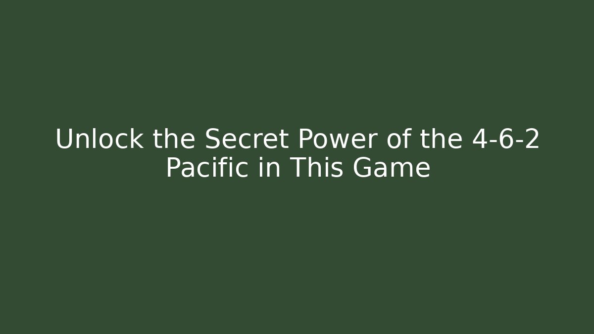 Unlock the Secret Power of the 4-6-2 Pacific in This Game