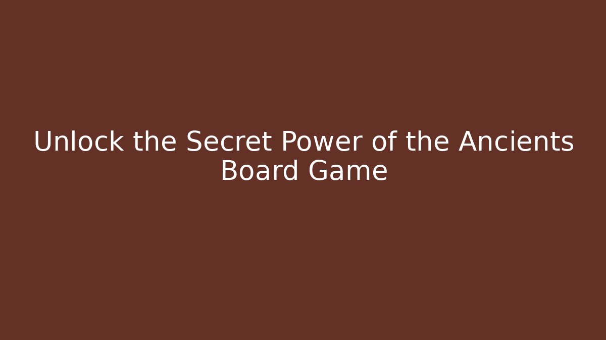 Unlock the Secret Power of the Ancients Board Game