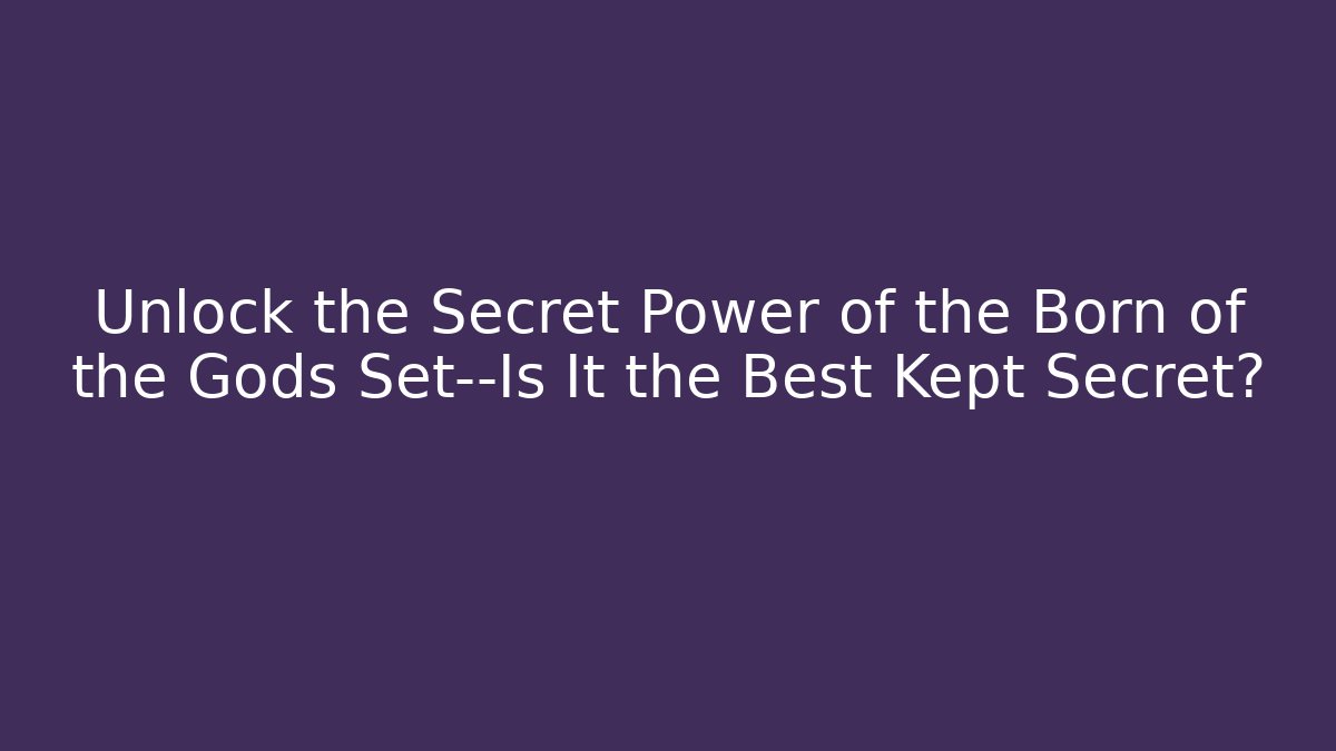 Unlock the Secret Power of the Born of the Gods Set—Is It the Best Kept Secret?