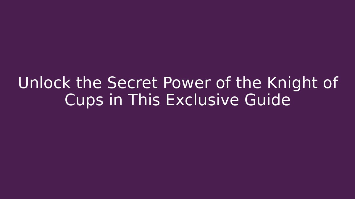 Unlock the Secret Power of the Knight of Cups in This Exclusive Guide