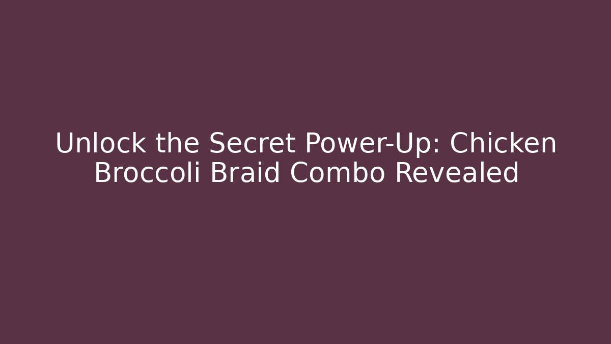 Unlock the Secret Power-Up: Chicken Broccoli Braid Combo Revealed