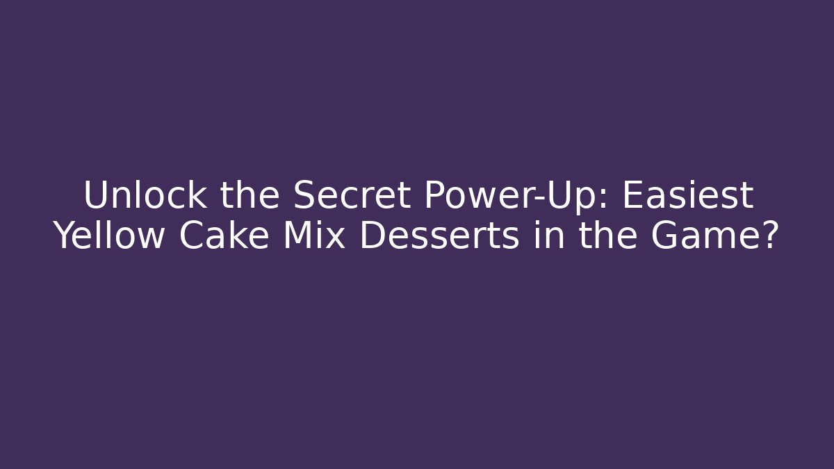 Unlock the Secret Power-Up: Easiest Yellow Cake Mix Desserts in the Game?