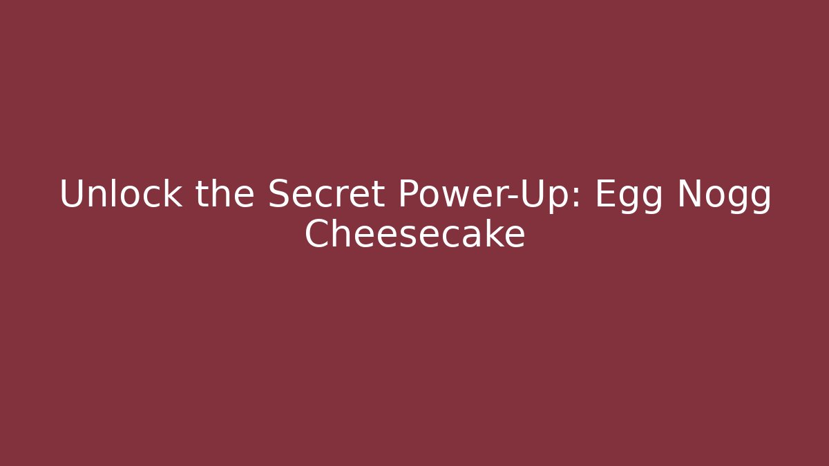 Unlock the Secret Power-Up: Egg Nogg Cheesecake