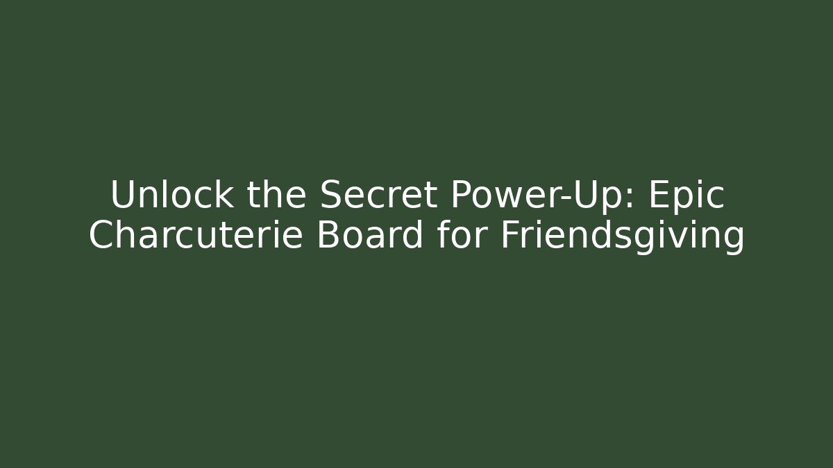 Unlock the Secret Power-Up: Epic Charcuterie Board for Friendsgiving
