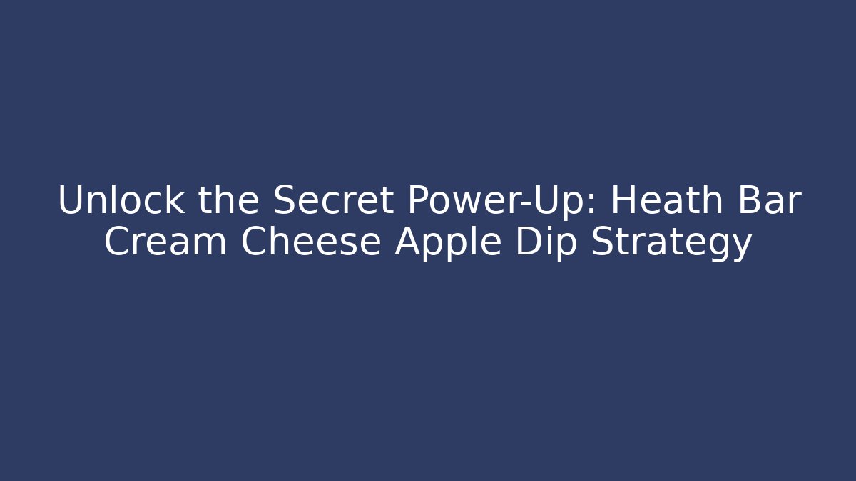 Unlock the Secret Power-Up: Heath Bar Cream Cheese Apple Dip Strategy