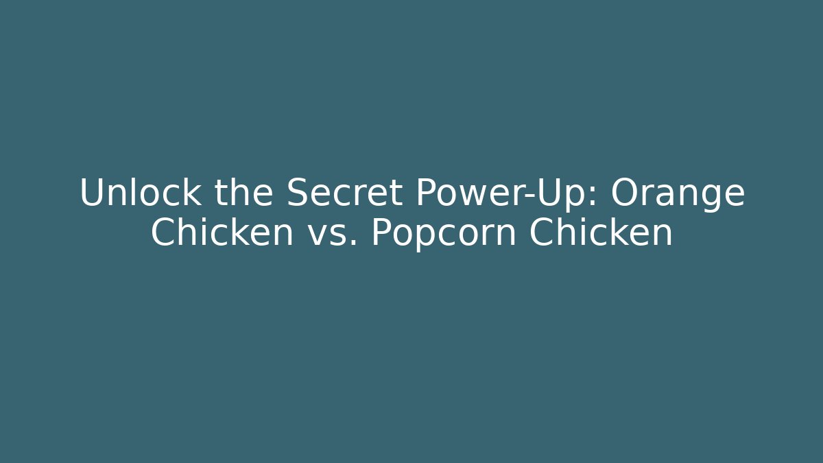 Unlock the Secret Power-Up: Orange Chicken vs. Popcorn Chicken