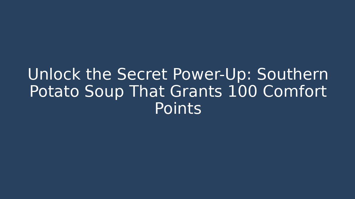 Unlock the Secret Power-Up: Southern Potato Soup That Grants +100 Comfort Points