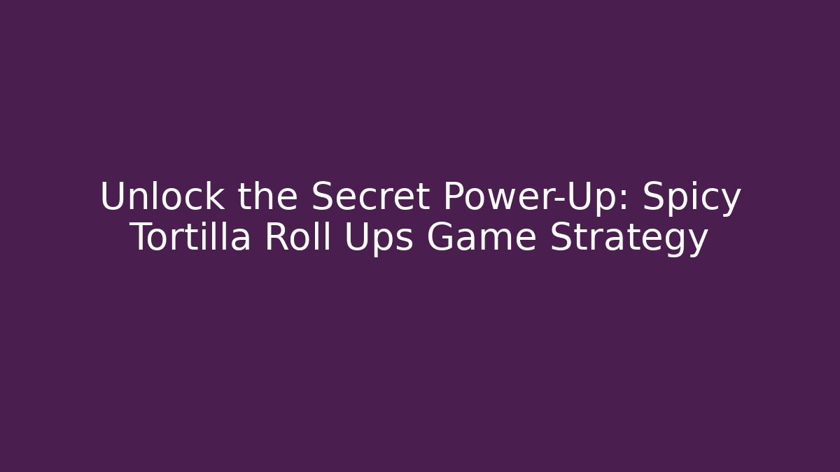 Unlock the Secret Power-Up: Spicy Tortilla Roll Ups Game Strategy