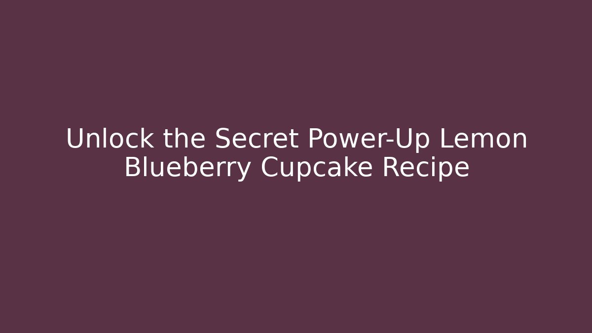 Unlock the Secret Power-Up Lemon Blueberry Cupcake Recipe