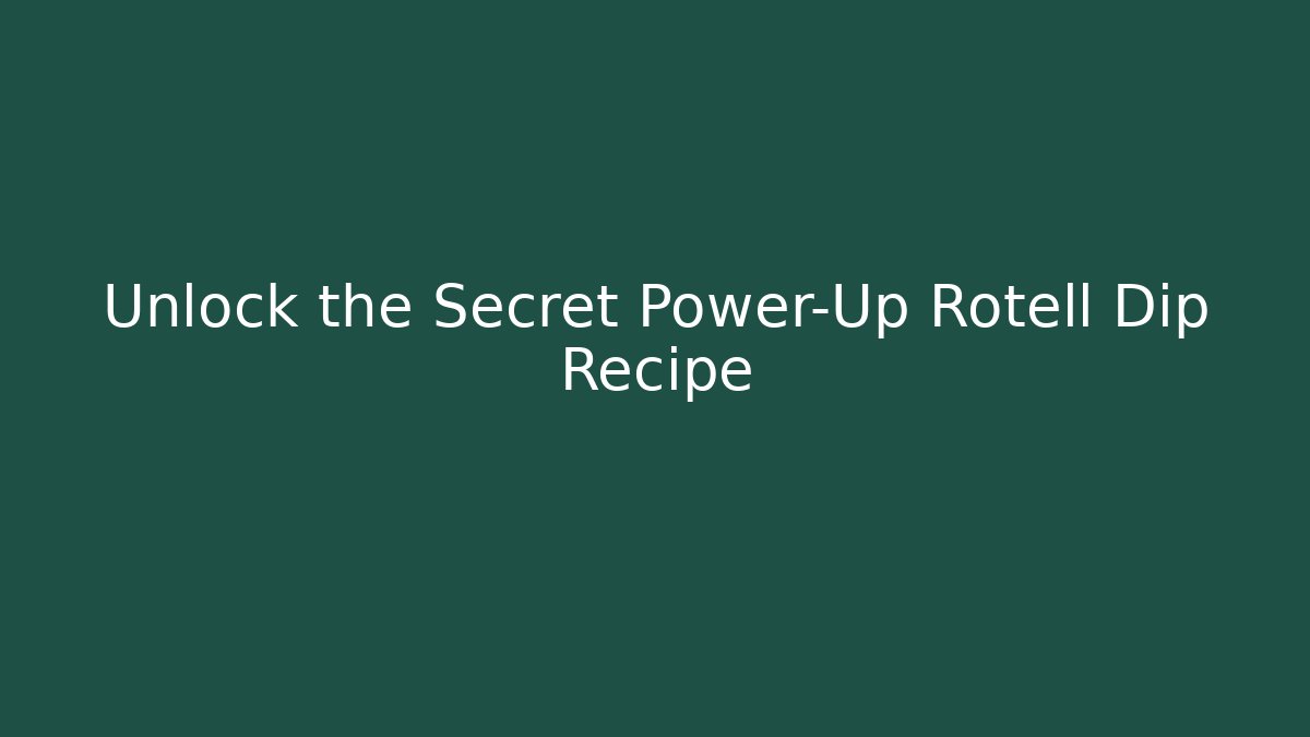 Unlock the Secret Power-Up Rotell Dip Recipe