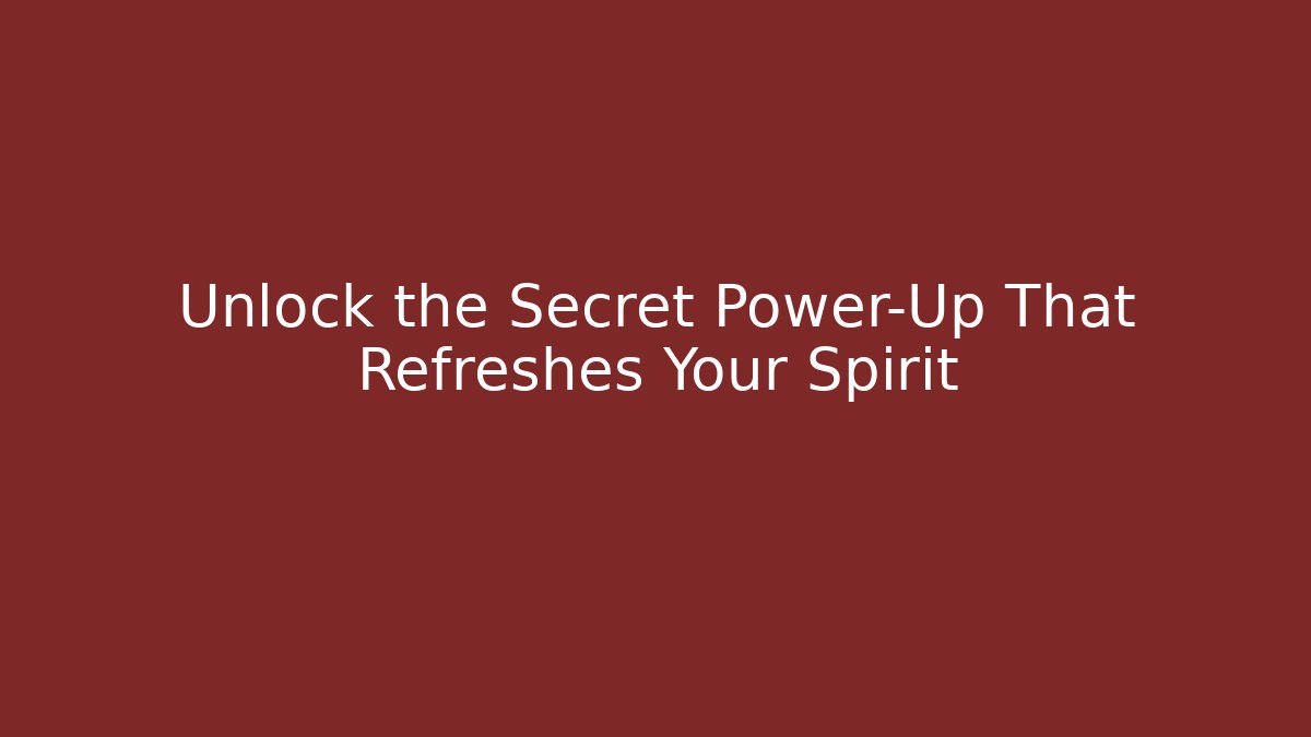 Unlock the Secret Power-Up That Refreshes Your Spirit